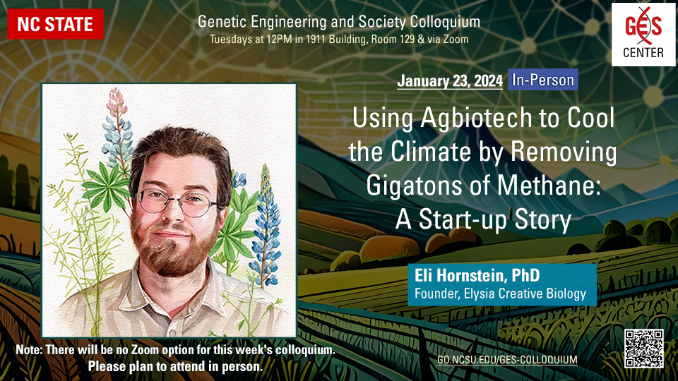 GES Colloquium, 1/23/24 Using Agbiotech To Cool the Climate by Removing Gigatons Of Methane: A Start-Up Story Eli Hornstein, PhD Founder and CEO, Elysia Creative Biology Details at https://research.ncsu.edu/ges/event/colloquium-2024-01-23/